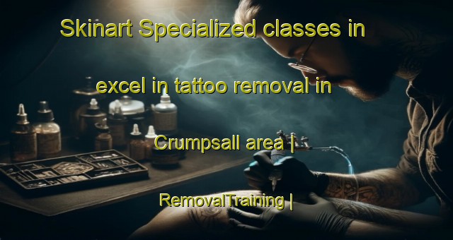 Skinart Specialized classes in excel in tattoo removal in Crumpsall area | RemovalTraining | RemovalClasses | SkinartTraining-United Kingdom